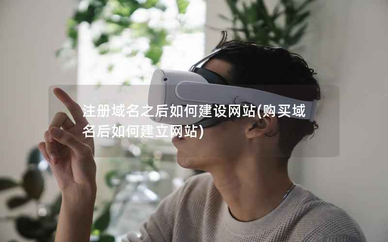 注册域名之后如何建设网站，购买域名后如何建立网站