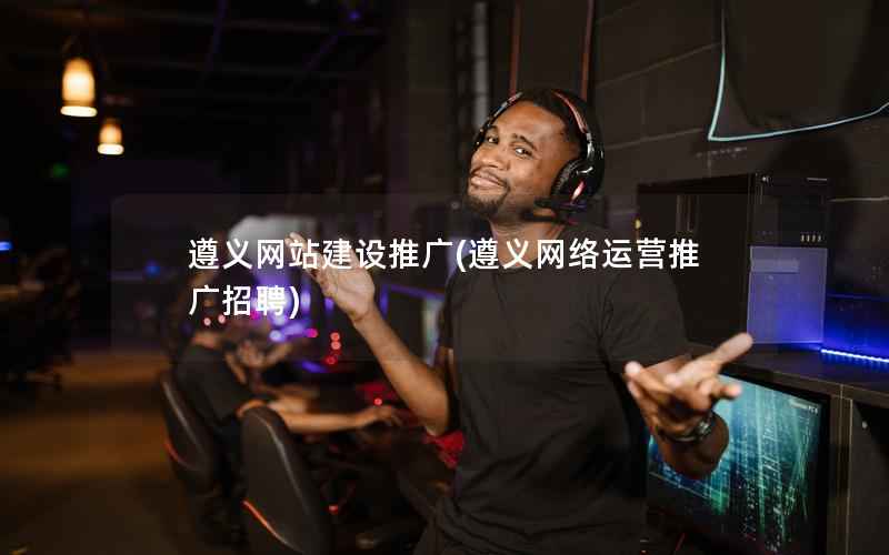 遵义网站建设推广，遵义网络运营推广招聘
