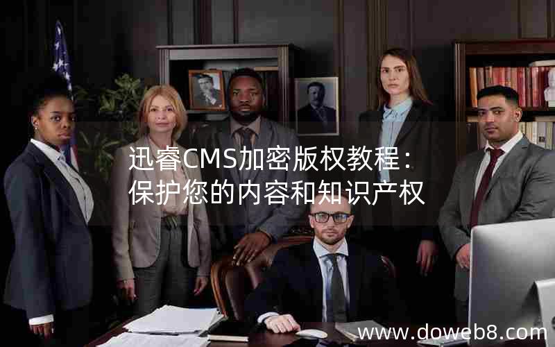 迅睿CMS加密版权教程：保护您的内容和知识产权