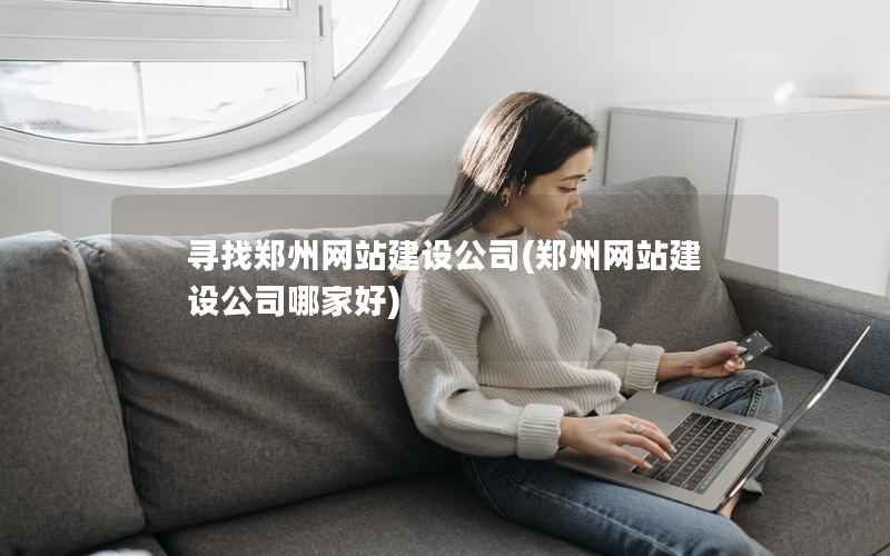 寻找郑州网站建设公司，郑州网站建设公司哪家好