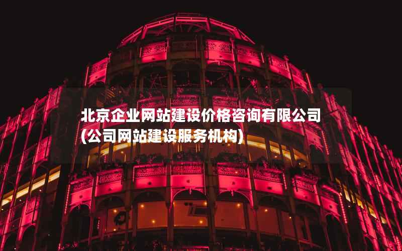 北京企业网站建设价格咨询有限公司，公司网站建设服务机构