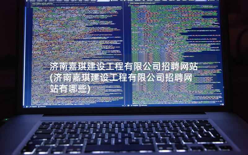 济南嘉琪建设工程有限公司招聘网站，济南嘉琪建设工程有限公司招聘网站有哪些