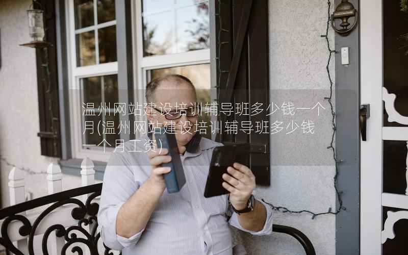 温州网站建设培训辅导班多少钱一个月，温州网站建设培训辅导班多少钱一个月工资