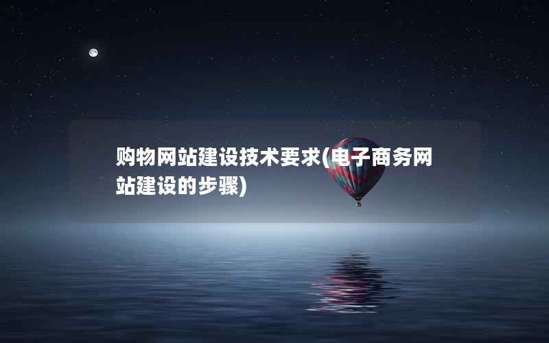购物网站建设技术要求，电子商务网站建设的步骤