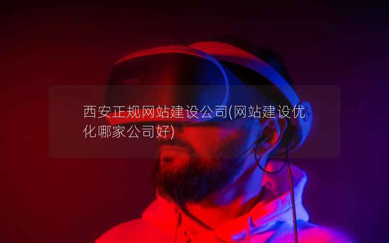 西安正规网站建设公司，网站建设优化哪家公司好