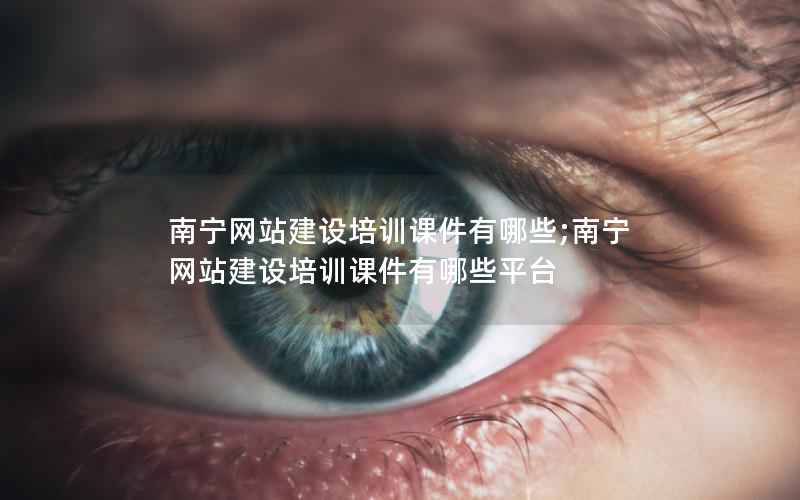 南宁网站建设培训课件有哪些;南宁网站建设培训课件有哪些平台