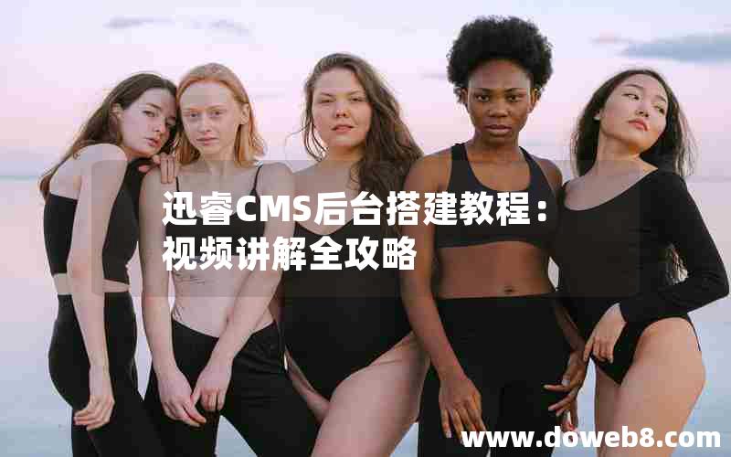 迅睿cms后台搭建教程：视频讲解全攻略