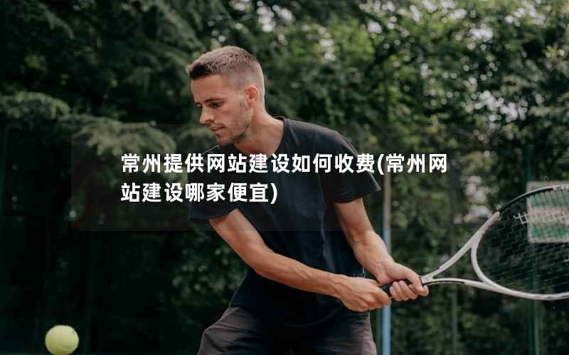 常州提供网站建设如何收费，常州网站建设哪家便宜