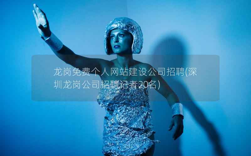 龙岗免费个人网站建设公司招聘，深圳龙岗公司招聘记者20名