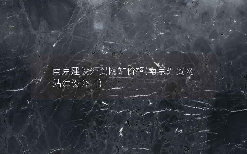 南京建设外贸网站价格，南京外贸网站建设公司