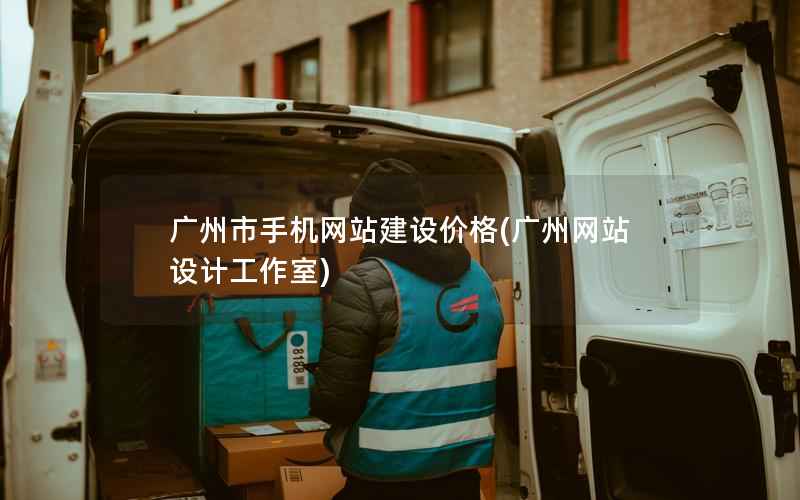 广州市手机网站建设价格，广州网站设计工作室