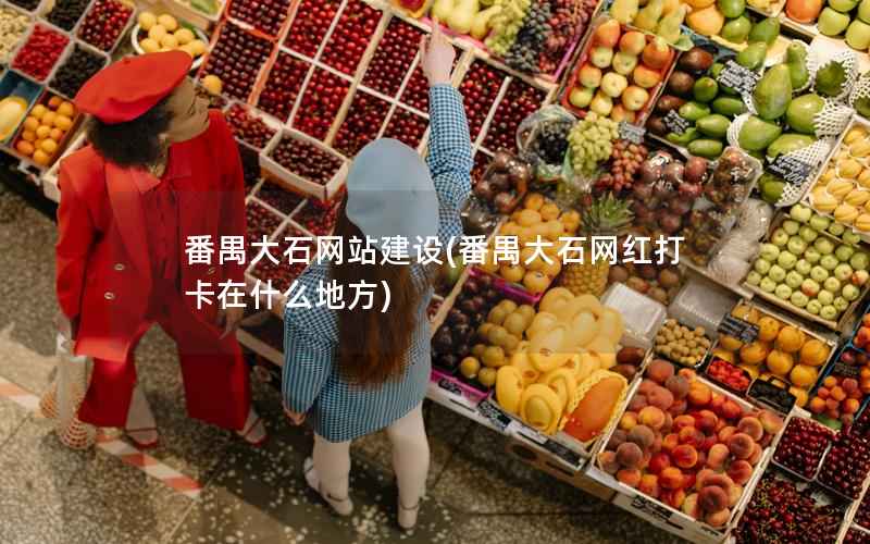 番禺大石网站建设，番禺大石网红打卡在什么地方