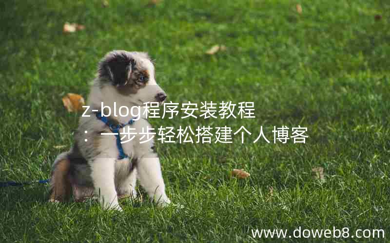 Z-Blog程序安装教程：一步步轻松搭建个人博客