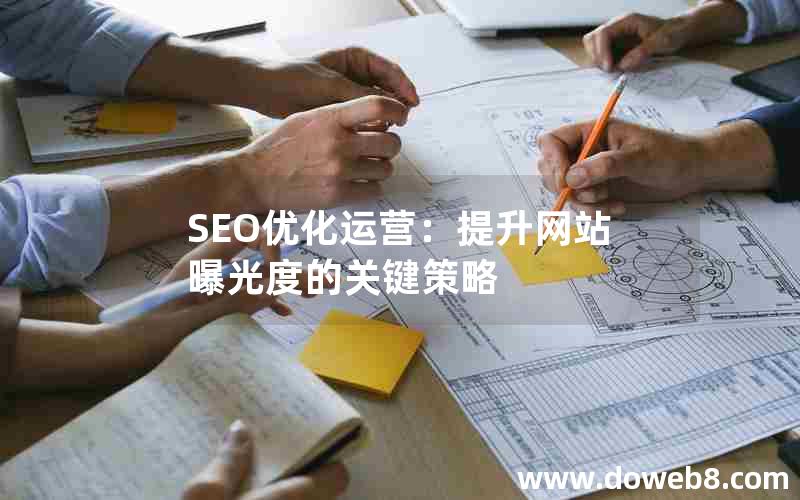 SEO优化运营：提升网站曝光度的关键策略