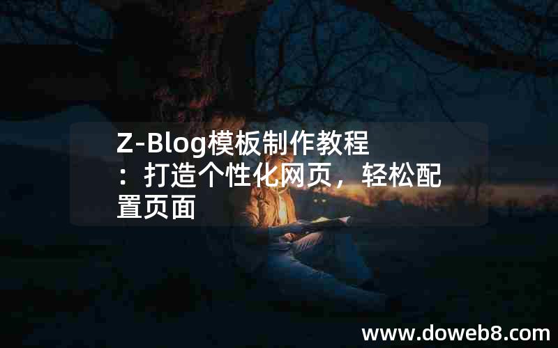 Z-Blog模板制作教程:打造个性化网页,轻松配置页面 Z-Blog模板制作教程:打造个性化网页,轻松配置页面