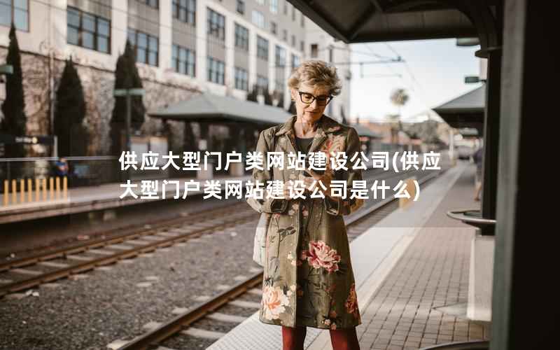 供应大型门户类网站建设公司，供应大型门户类网站建设公司是什么