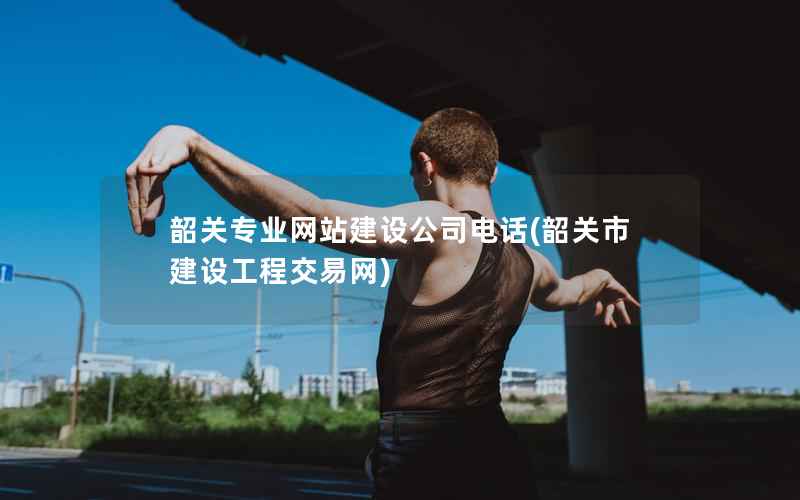 韶关专业网站建设公司电话，韶关市建设工程交易网