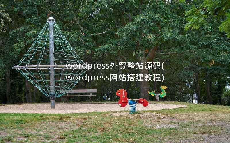 WordPress外贸整站源码，WordPress网站搭建教程