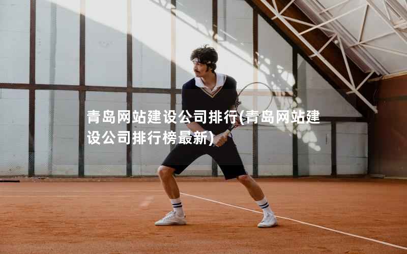 青岛网站建设公司排行，青岛网站建设公司排行榜最新