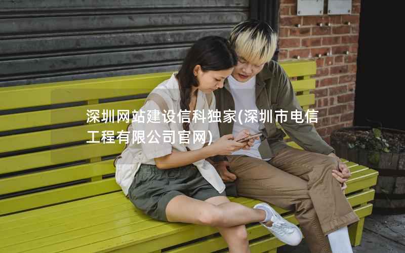 深圳网站建设信科独家，深圳市电信工程有限公司官网