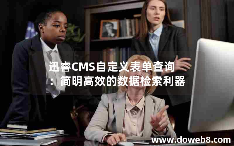 迅睿cms自定义表单查询：简明高效的数据检索利器