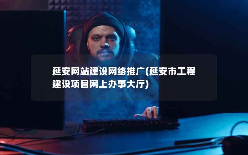 延安网站建设网络推广，延安市工程建设项目网上办事大厅