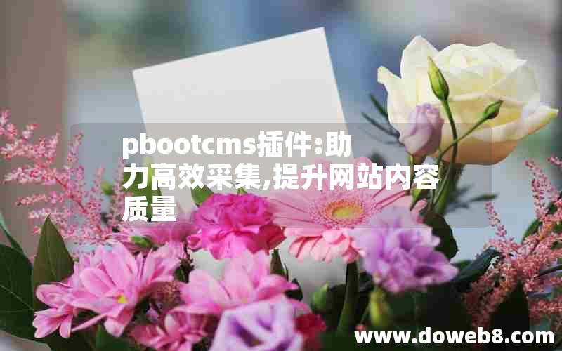 pbootcms插件:助力高效采集,提升网站内容质量