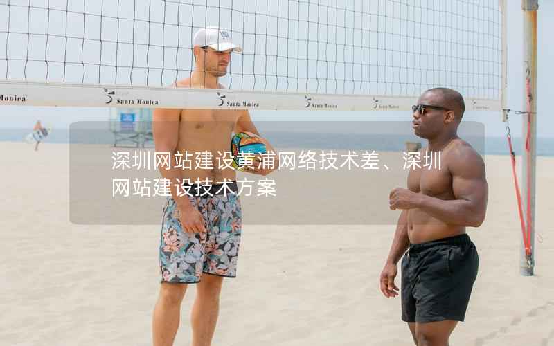 深圳网站建设黄浦网络技术差、深圳网站建设技术方案
