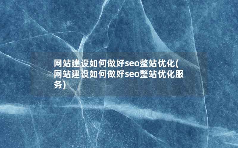 网站建设如何做好seo整站优化，网站建设如何做好seo整站优化服务