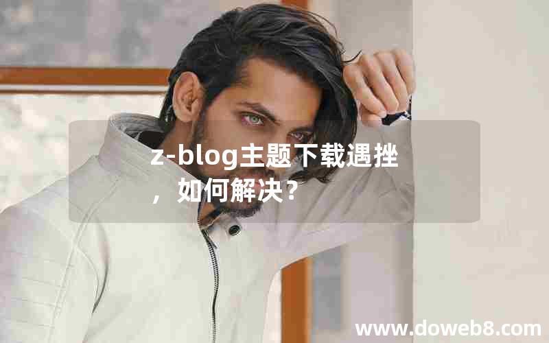 Z-Blog主题下载遇挫，如何解决？