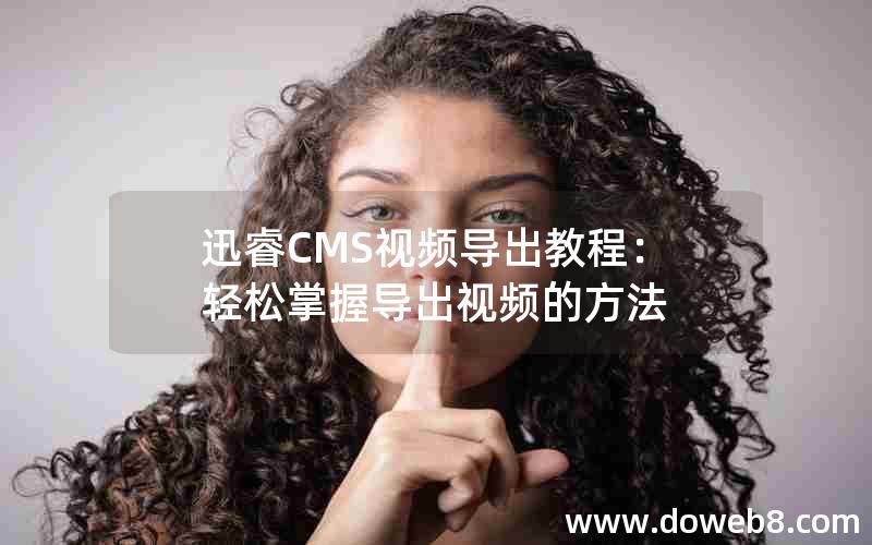 迅睿cms视频导出教程：轻松掌握导出视频的方法