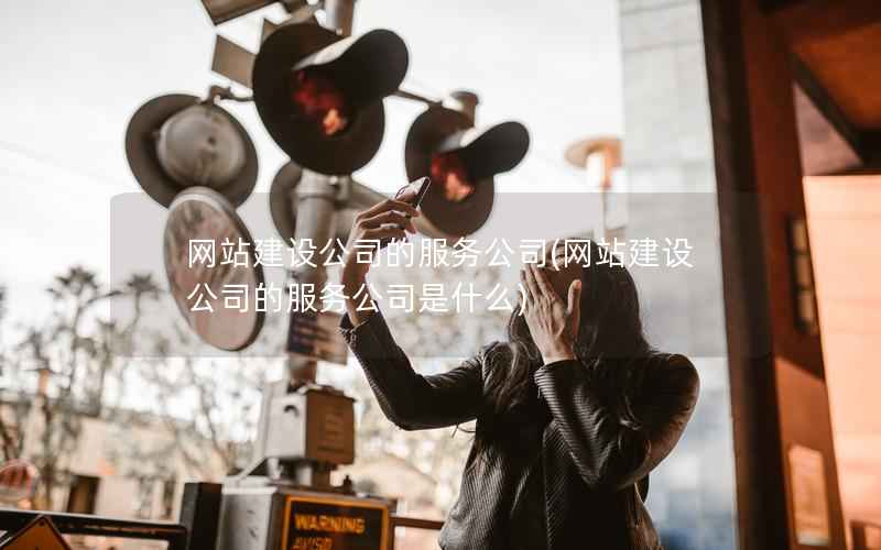 网站建设公司的服务公司，网站建设公司的服务公司是什么
