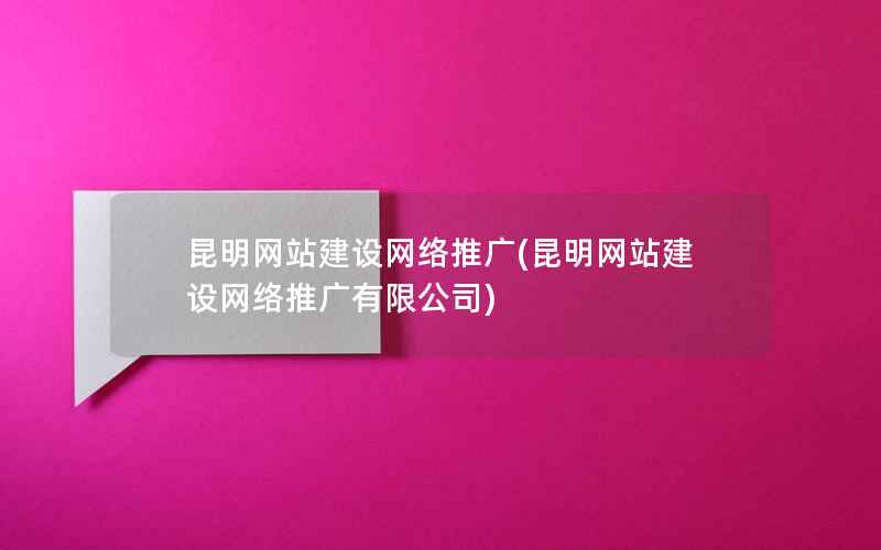 昆明网站建设网络推广，昆明网站建设网络推广有限公司
