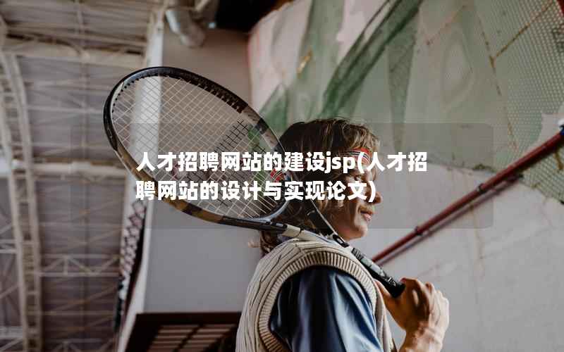 人才招聘网站的建设jsp，人才招聘网站的设计与实现论文