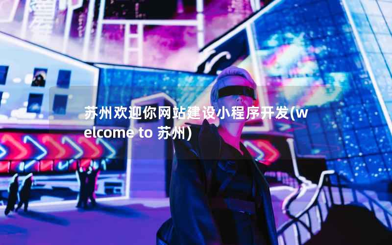 苏州欢迎你网站建设小程序开发，welcome to 苏州