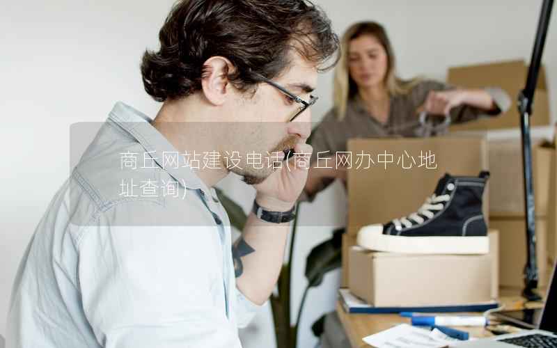 商丘网站建设电话，商丘网办中心地址查询