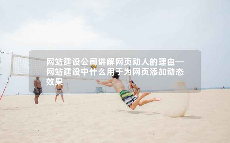 网站建设公司讲解网页动人的理由—网站建设中什么用于为网页添加动态效果