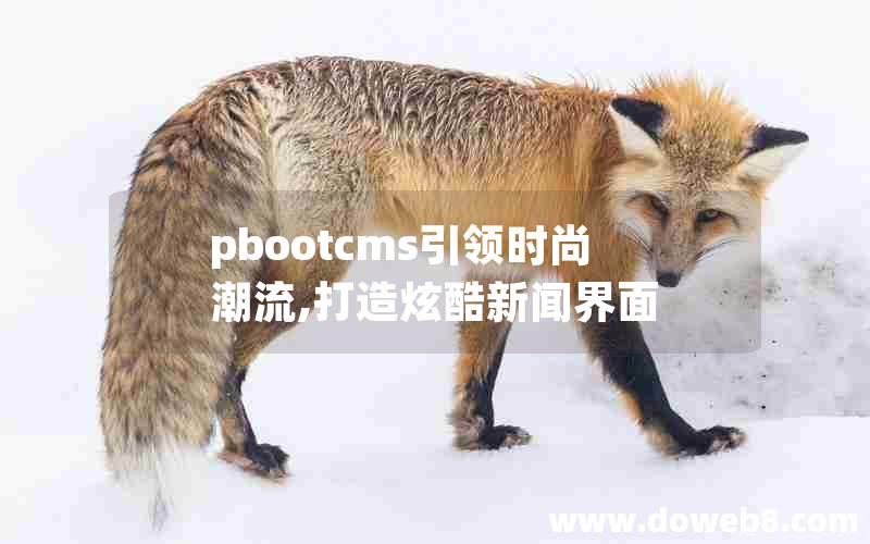 pbootcms引领时尚潮流,打造炫酷新闻界面