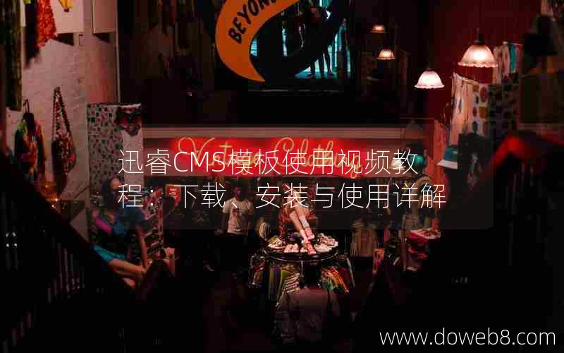 迅睿cms模板使用视频教程：下载、安装与使用详解