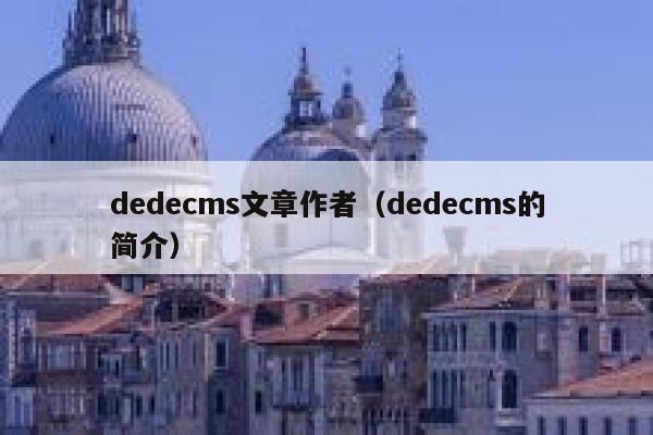 织梦dedecms文章作者，织梦dedecms的简介