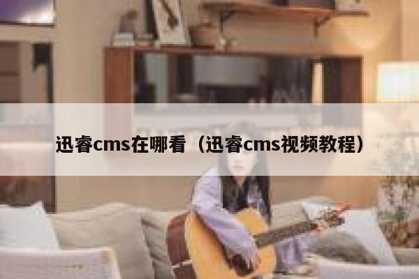 迅睿cms在哪看，迅睿cms视频教程