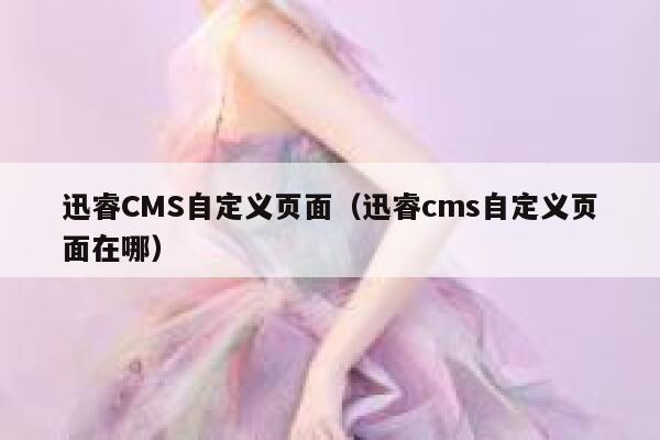 迅睿cms自定义页面，xunruicms自定义页面在哪