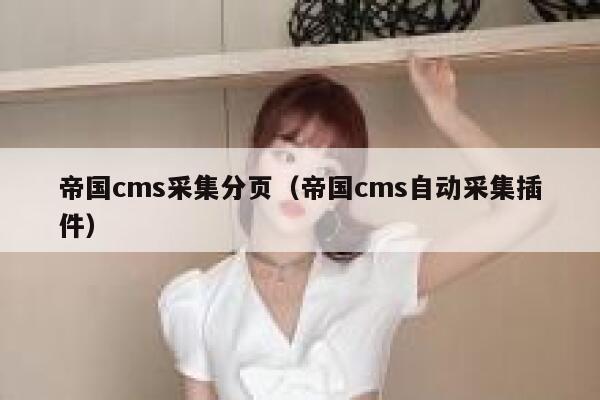 帝国cms采集分页,帝国cms自动采集插件 帝国cms采集分页,帝国cms自动采集插件