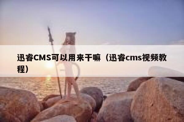 迅睿cms可以用来干嘛，xunruicms视频教程