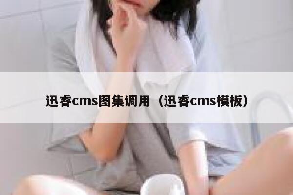 迅睿cms图集调用，迅睿cms模板