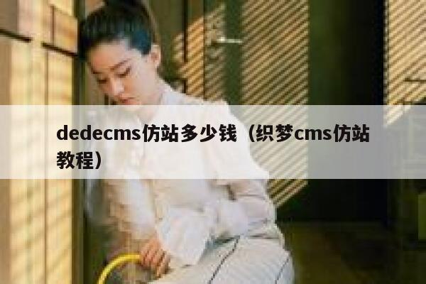 织梦dedecms仿站多少钱，织梦cms仿站教程