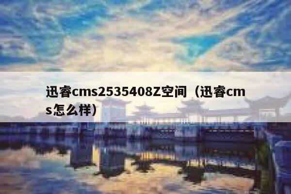 迅睿cms2535408Z空间，迅睿cms怎么样