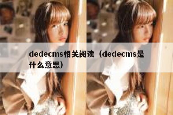 织梦dedecms相关阅读，织梦dedecms是什么意思