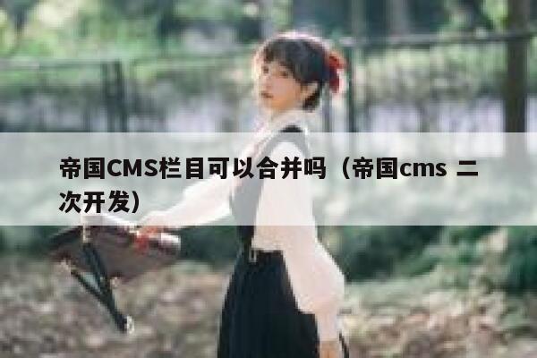 帝国CMS栏目可以合并吗,帝国cms 二次开发 帝国CMS栏目可以合并吗,帝国cms 二次开发