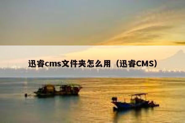 迅睿cms文件夹怎么用，迅睿CMS